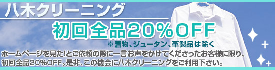 初回特典 ホームページを見た!とご依頼の際に一言お声をかけてくださったお客様に限り、初回全品20%OFF 着物、ジュータン、革製品は除く 是非、この機会に八木クリーニングをご利用下さい。